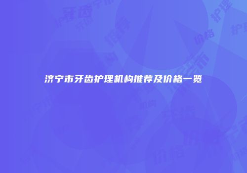 济宁市牙齿护理机构推荐及价格一览