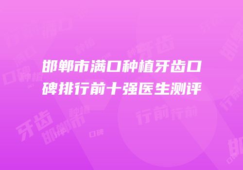 邯郸市满口种植牙齿口碑排行前十强医生测评