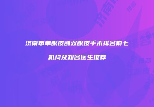 济南市单眼皮割双眼皮手术排名前七机构及知名医生推荐