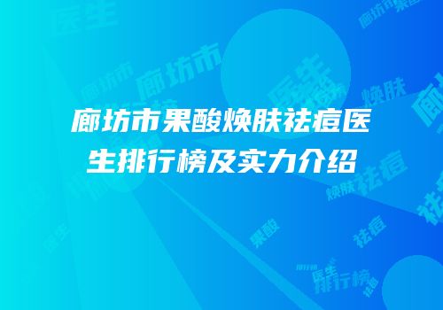 廊坊市果酸焕肤祛痘医生排行榜及实力介绍