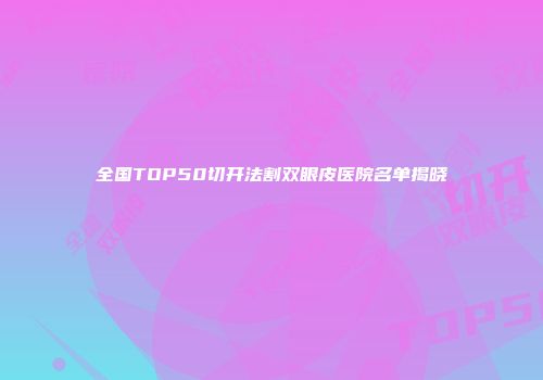 全国TOP50切开法割双眼皮医院名单揭晓