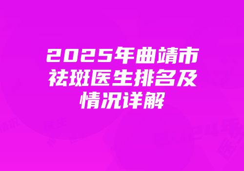 2025年曲靖市祛斑医生排名及情况详解