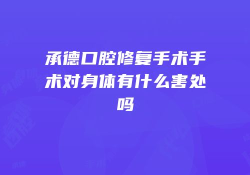 承德口腔修复手术手术对身体有什么害处吗