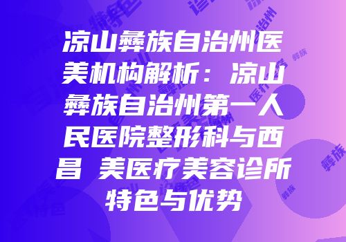 凉山彝族自治州医美机构解析：凉山彝族自治州第一人民医院整形科与西昌玥美医疗美容诊所特色与优势