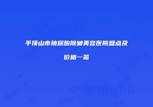 平顶山市玻尿酸除皱美容医院盘点及价格一览