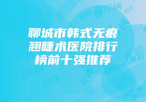 聊城市韩式无痕翘睫术医院排行榜前十强推荐