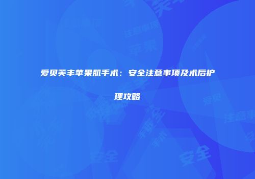爱贝芙丰苹果肌手术：安全注意事项及术后护理攻略