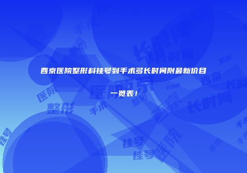 西京医院整形科挂号到手术多长时间附最新价目一览表！