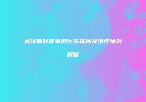 武汉市轻度兔唇医生排名及治疗情况解析