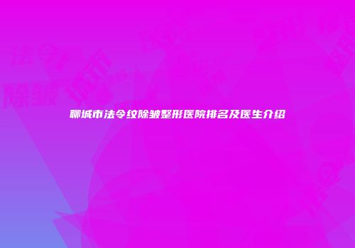 聊城市法令纹除皱整形医院排名及医生介绍