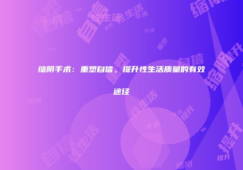 缩阴手术：重塑自信，提升性生活质量的有效途径