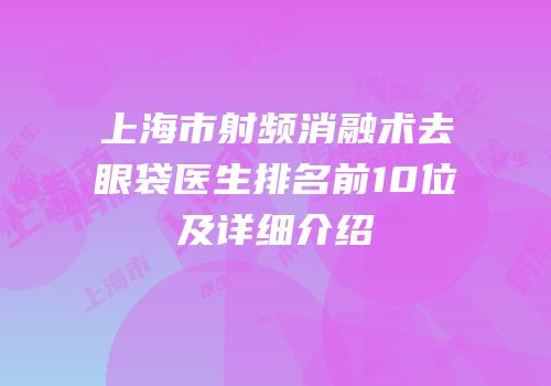 上海市射频消融术去眼袋医生排名前10位及详细介绍