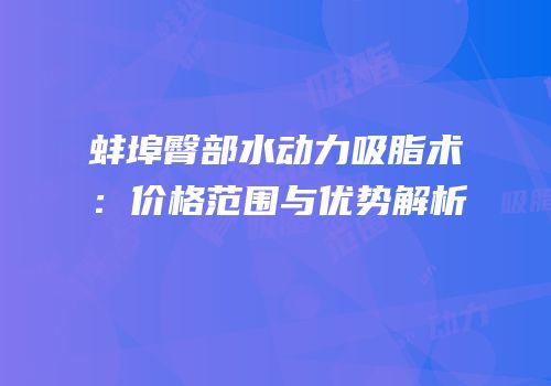 蚌埠臀部水动力吸脂术：价格范围与优势解析