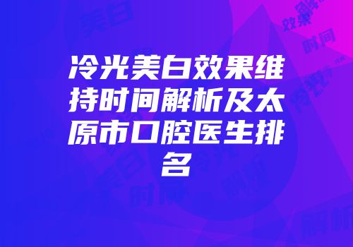 冷光美白效果维持时间解析及太原市口腔医生排名