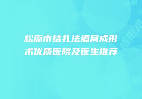 松原市结扎法酒窝成形术优质医院及医生推荐