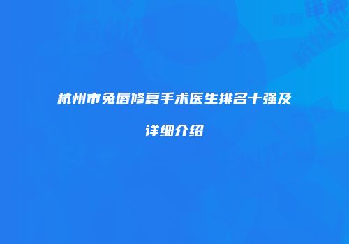 杭州市兔唇修复手术医生排名十强及详细介绍