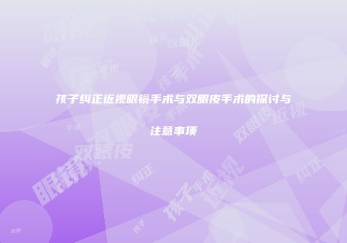 孩子纠正近视眼镜手术与双眼皮手术的探讨与注意事项