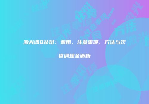 激光调Q祛斑：费用、注意事项、方法与饮食调理全解析