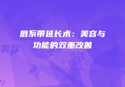 唇系带延长术：美容与功能的双重改善