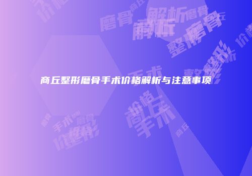 商丘整形磨骨手术价格解析与注意事项