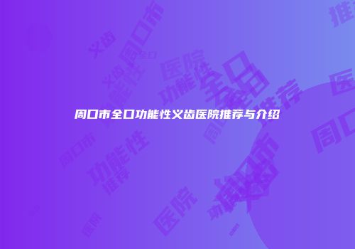 周口市全口功能性义齿医院推荐与介绍