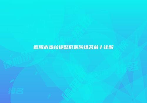 德阳市热拉提整形医院排名前十详解