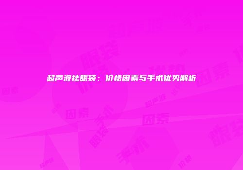 超声波祛眼袋：价格因素与手术优势解析