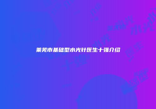 莱芜市基础型水光针医生十强介绍