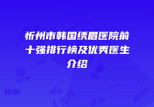 忻州市韩国绣眉医院前十强排行榜及优秀医生介绍