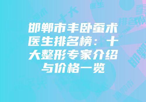 邯郸市丰卧蚕术医生排名榜：十大整形专家介绍与价格一览