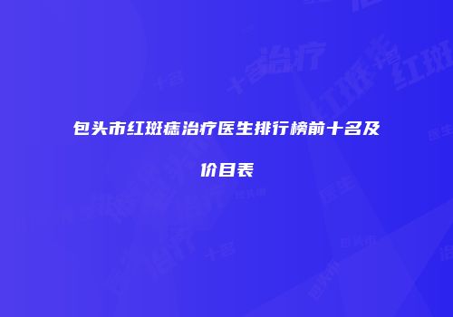 包头市红斑痣治疗医生排行榜前十名及价目表