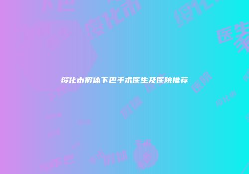 绥化市假体下巴手术医生及医院推荐