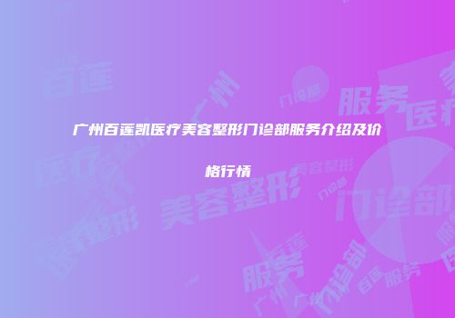 广州百莲凯医疗美容整形门诊部服务介绍及价格行情