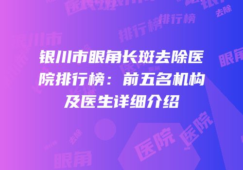银川市眼角长斑去除医院排行榜：前五名机构及医生详细介绍