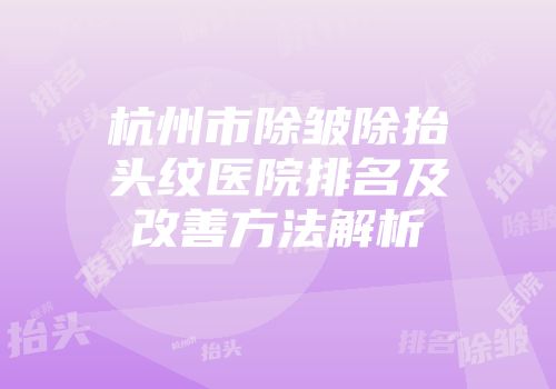 杭州市除皱除抬头纹医院排名及改善方法解析