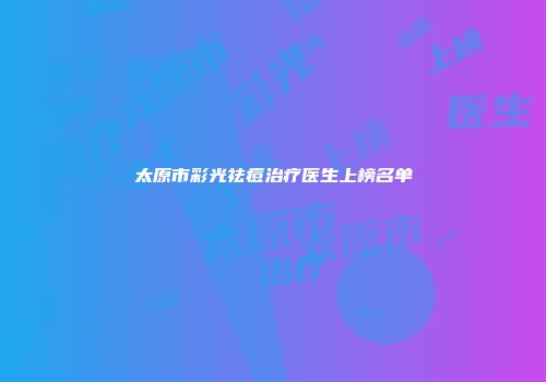 太原市彩光祛痘治疗医生上榜名单