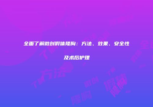 全面了解微创假体隆胸：方法、效果、安全性及术后护理