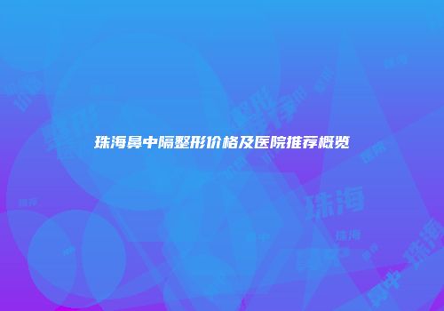 珠海鼻中隔整形价格及医院推荐概览