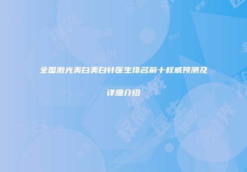 全国激光美白美白针医生排名前十权威预测及详细介绍