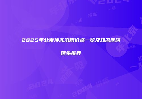 2025年北京冷冻溶脂价格一览及知名医院医生推荐