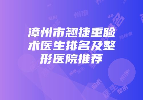 漳州市翘捷重睑术医生排名及整形医院推荐