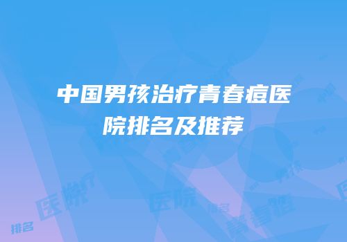 中国男孩治疗青春痘医院排名及推荐