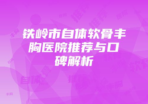 铁岭市自体软骨丰胸医院推荐与口碑解析