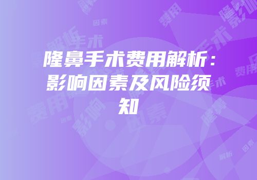 隆鼻手术费用解析：影响因素及风险须知