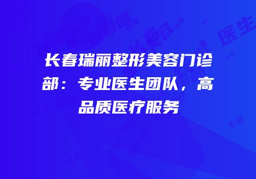 长春瑞丽整形美容门诊部：专业医生团队，高品质医疗服务