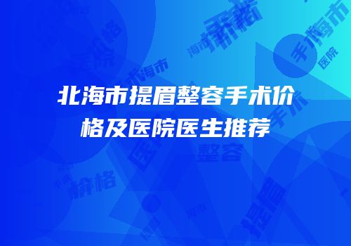 北海市提眉整容手术价格及医院医生推荐