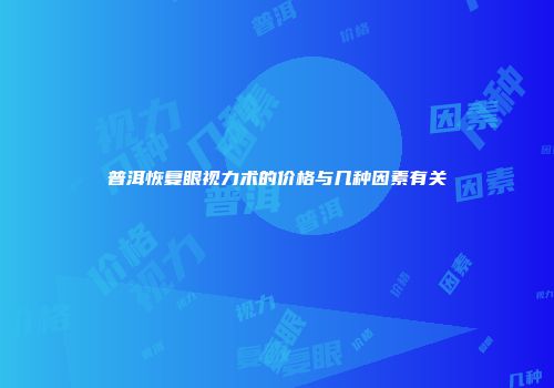 普洱恢复眼视力术的价格与几种因素有关