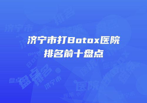 济宁市打Botox医院排名前十盘点