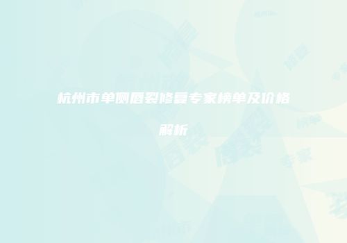 杭州市单侧唇裂修复专家榜单及价格解析