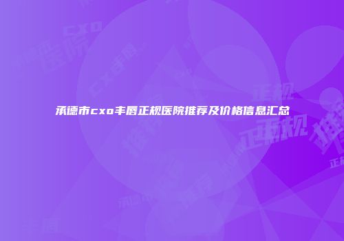 承德市cxo丰唇正规医院推荐及价格信息汇总